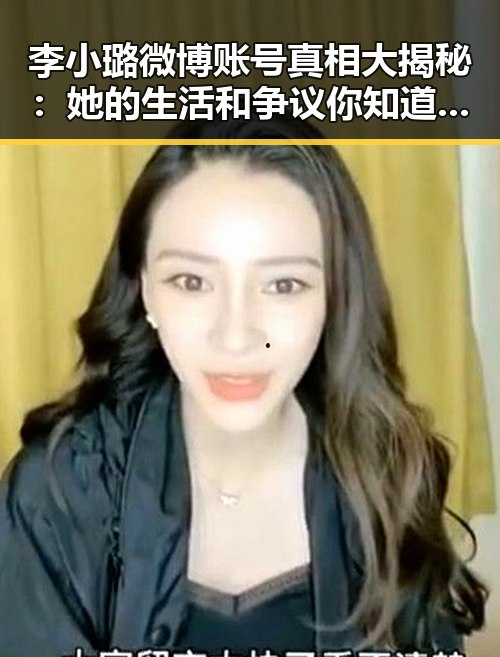 李小璐微博账号真相大揭秘：她的生活和争议你知道了吗？