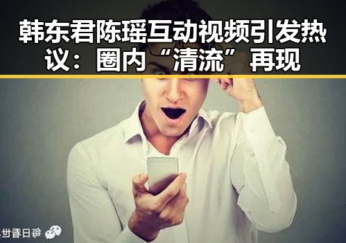 韩东君陈瑶互动视频引发热议：圈内“清流”再现