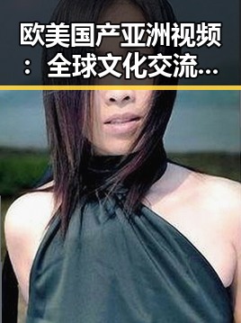 欧美国产亚洲视频：全球文化交流的新趋势