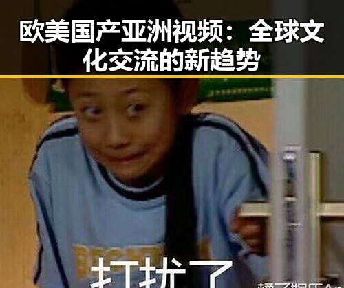 欧美国产亚洲视频：全球文化交流的新趋势